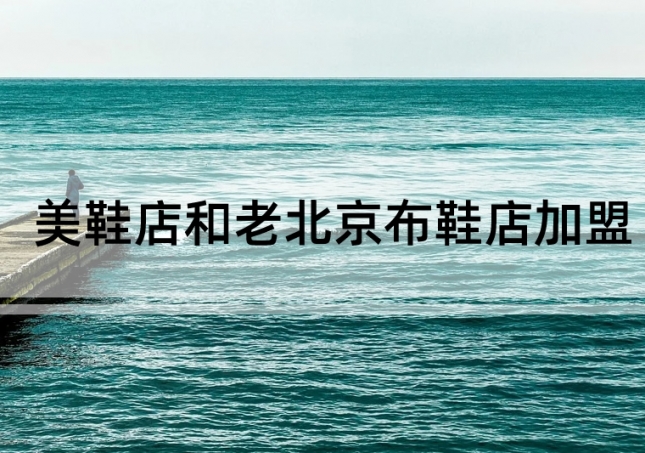 美鞋店加盟和老北京布鞋店加盟如何選擇？